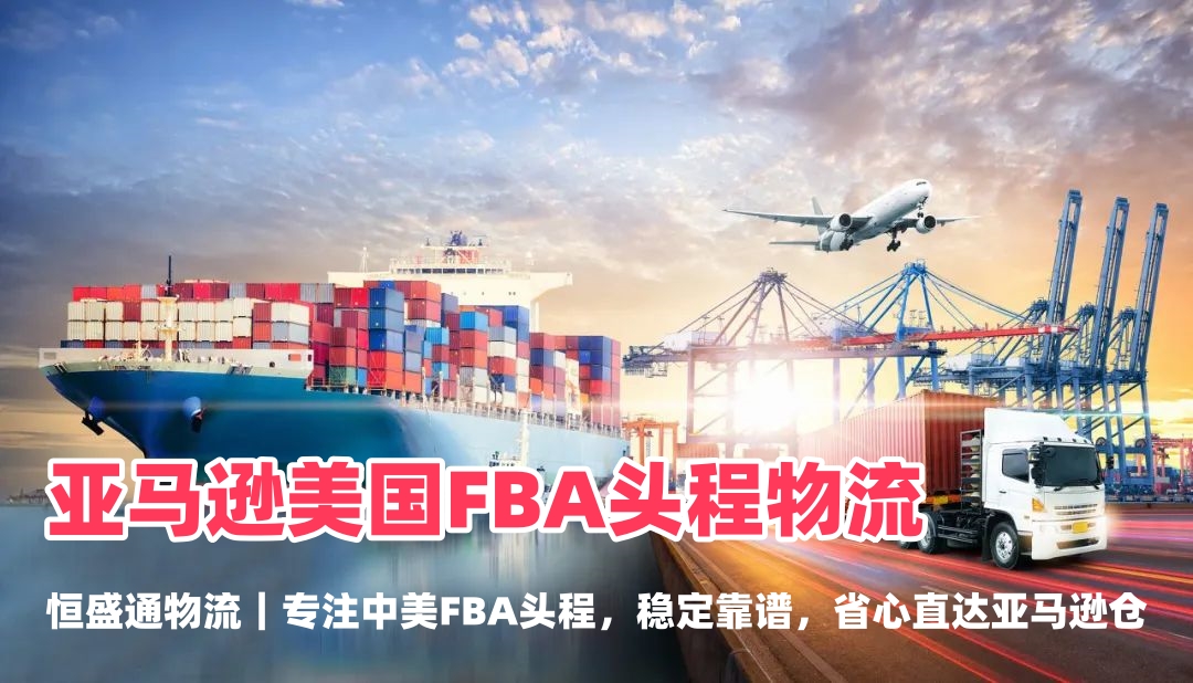 亚马逊美国FBA头程物流_空派海派双清包税专线｜恒盛通物流