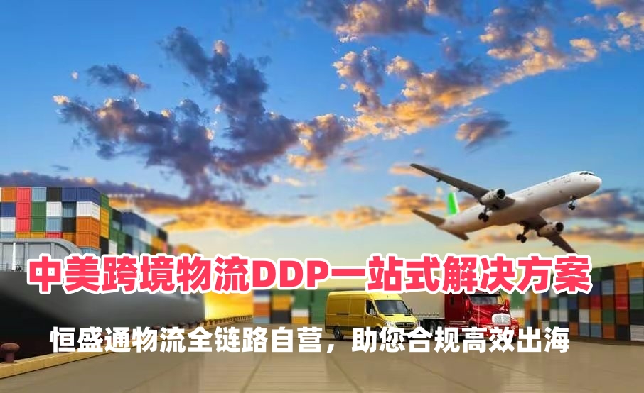 中美跨境物流DDP一站式解决方案：恒盛通物流全链路自营，助您合规高效出海
