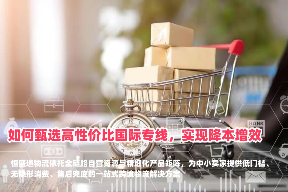 中小卖家出海破局指南：如何甄选高性价比国际专线，实现降本增效？