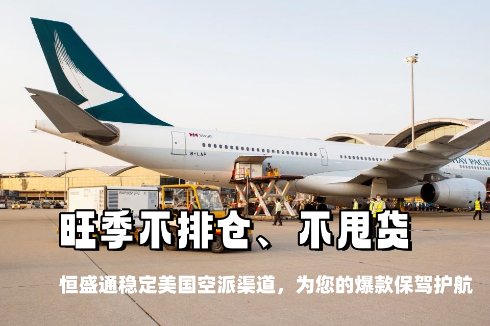旺季不排仓、不甩货！恒盛通稳定美国空派渠道，为您的爆款保驾护航