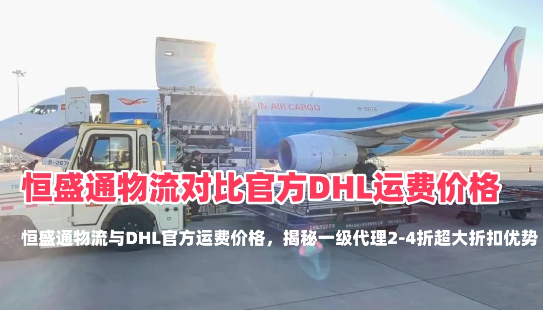 恒盛通物流对比官方DHL运费价格：揭秘2-4折代理特惠，跨境发货如何省下巨额成本？