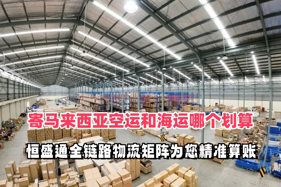 寄马来西亚空运和海运哪个划算？恒盛通全链路物流矩阵为您精准算账