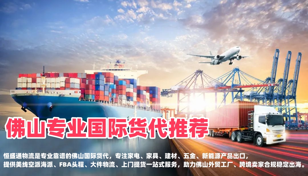 佛山专业国际货代推荐｜家电家具建材出口，靠谱跨境物流首选