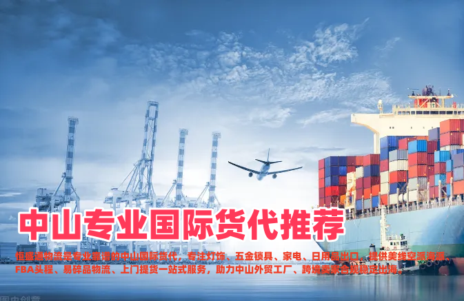 中山专业国际货代推荐｜灯饰五金家电出口，靠谱跨境物流首选