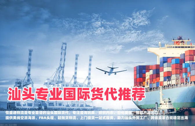 汕头专业国际货代推荐｜玩具纺织内衣出口，靠谱跨境物流首选