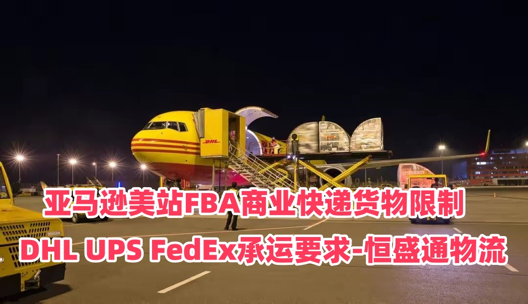 亚马逊美站FBA商业快递货物限制｜DHL UPS FedEx承运要求-恒盛通物流