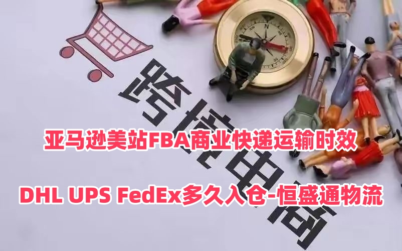 亚马逊美站FBA商业快递运输时效｜DHL UPS FedEx多久入仓‑恒盛通物流