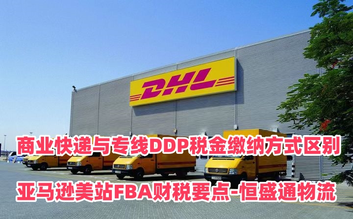 商业快递与专线DDP税金缴纳方式区别｜亚马逊美站FBA财税要点‑恒盛通物流