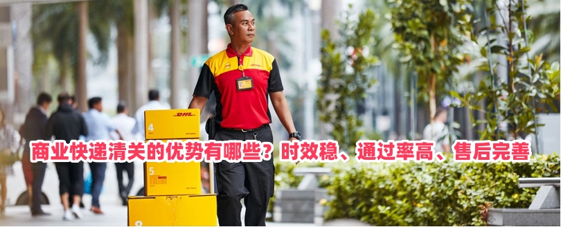 商业快递清关的优势有哪些？时效稳、通过率高、售后完善