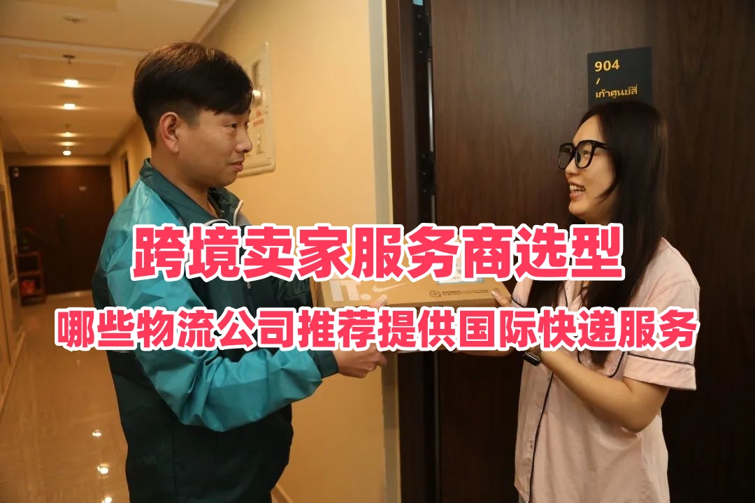 哪些物流公司推荐提供国际快递服务｜跨境卖家服务商选型