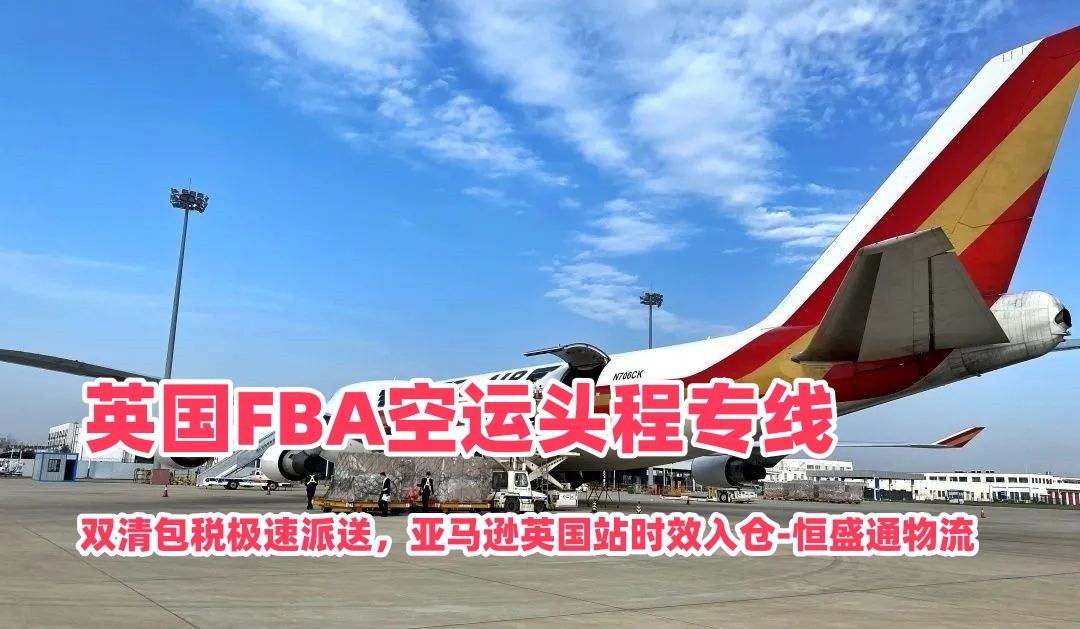英国FBA空运头程专线｜双清包税极速派送，亚马逊英国站时效入仓