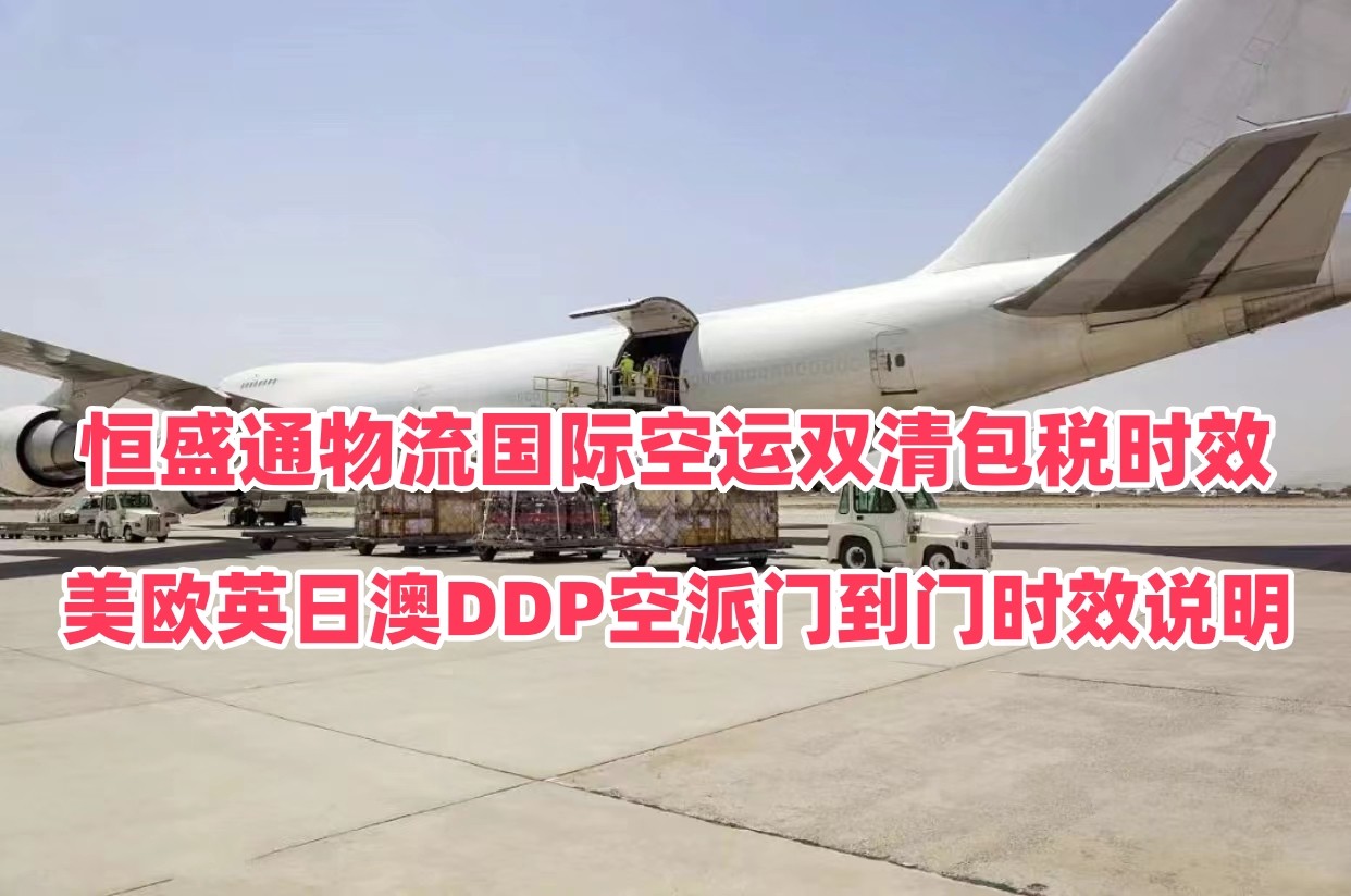 恒盛通国际空运双清包税时效｜美欧英日澳DDP空派门到门时效说明