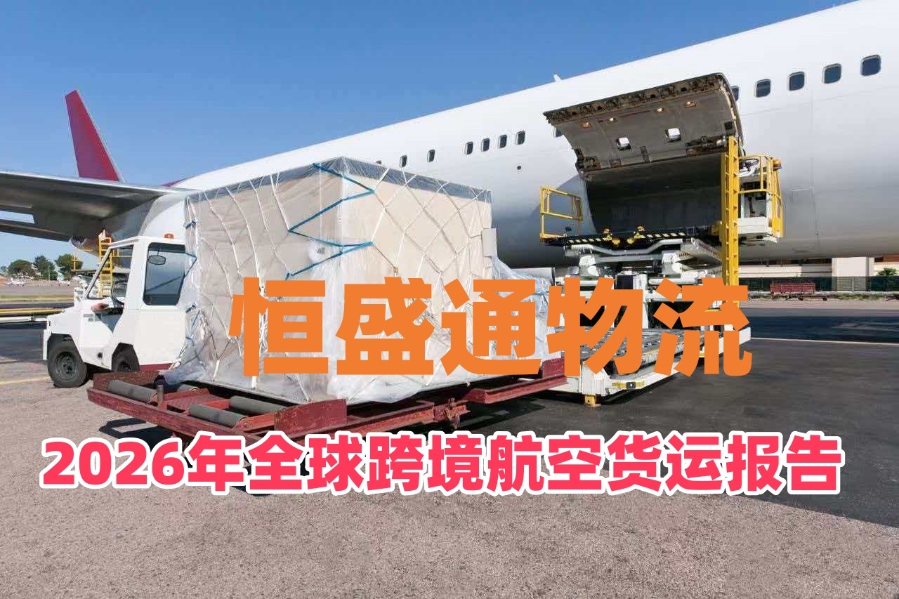 恒盛通物流｜2026全球跨境航空货运市场趋势报告