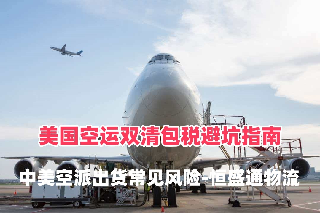 美国空运双清包税避坑指南｜中美空派出货常见风险-恒盛通物流
