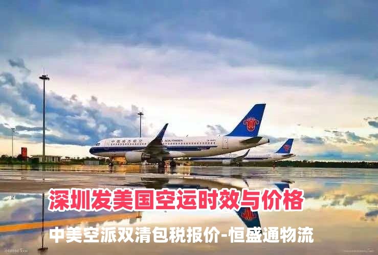 深圳发美国空运时效与价格｜中美空派双清包税报价-恒盛通物流
