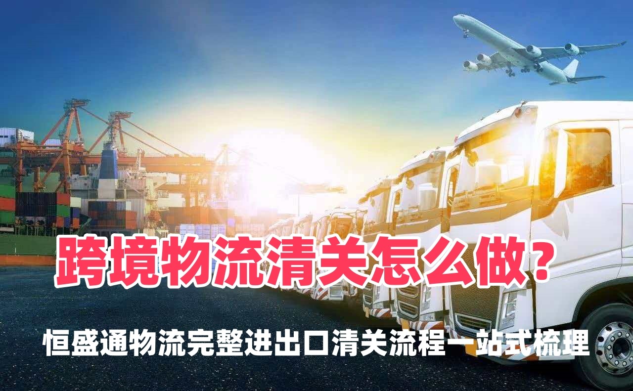 跨境物流清关怎么做？完整进出口清关流程一站式梳理