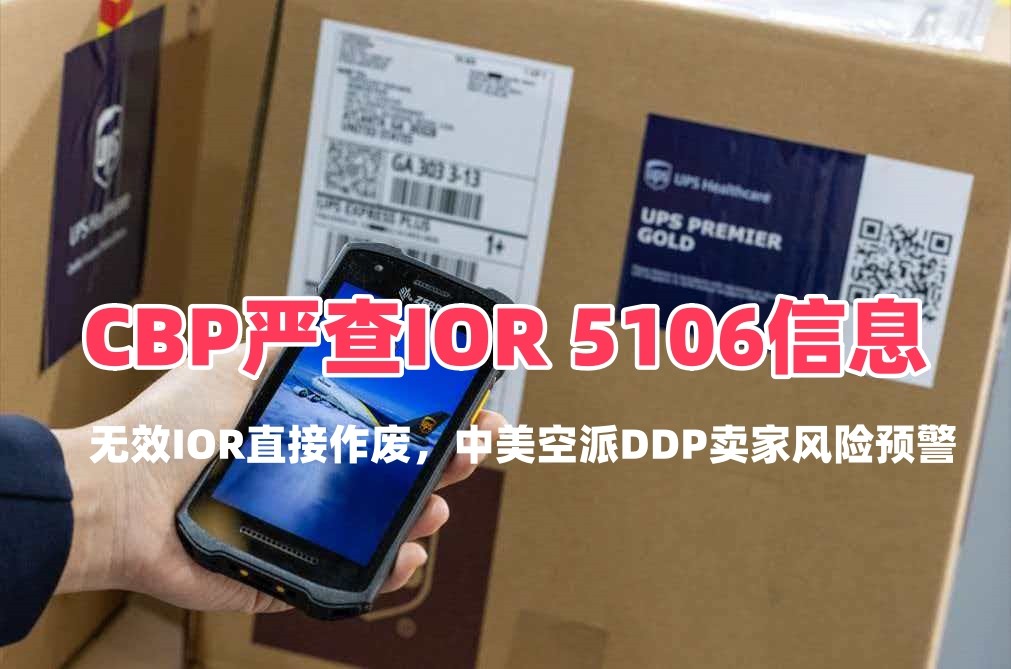 CBP严查IOR 5106信息｜无效IOR直接作废，中美空派DDP卖家风险预警